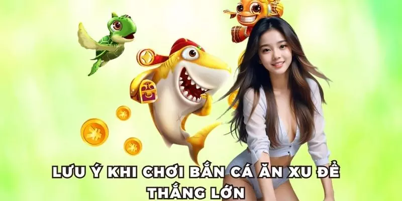 Lưu ý bạn cần nắm chắc để bắn cá ăn xu thắng đậm