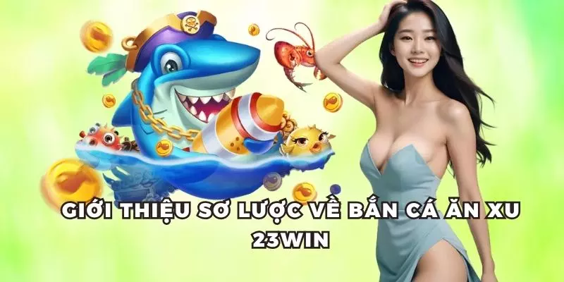 Sơ lược thông tin chính về bắn cá ăn xu tại 23win