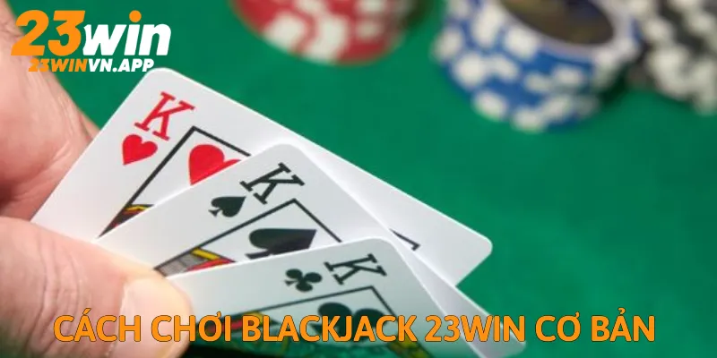 Cách chơi Blackjack cơ bản tại nhà cái 23Win