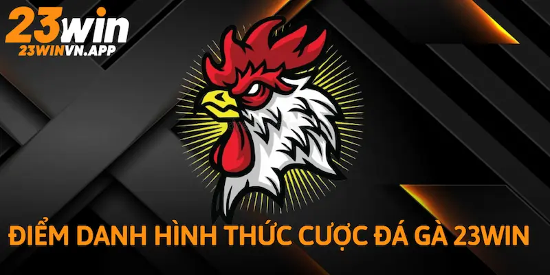 Điểm danh những hình thức cược Đá Gà 23WIN