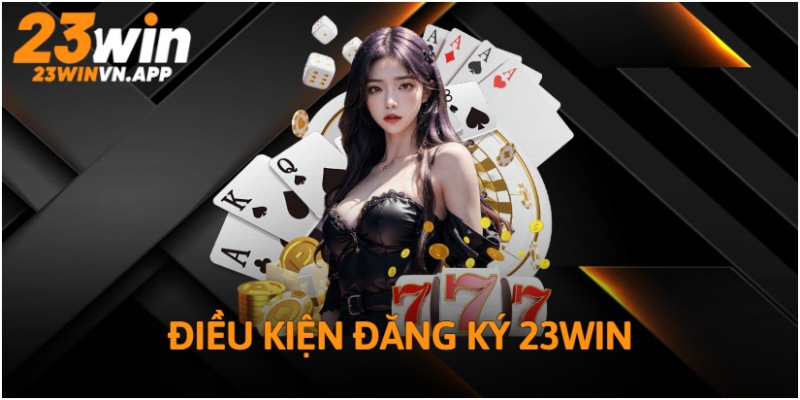 Cần đáp ứng điều kiện nào mới được đăng ký tài khoản 23WIN?