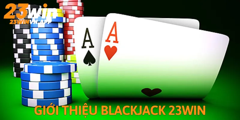 Blackjack 23Win tổng quan game bài thú vị