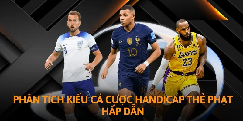 Phân tích kiểu cá cược Handicap thẻ phạt hấp dẫn