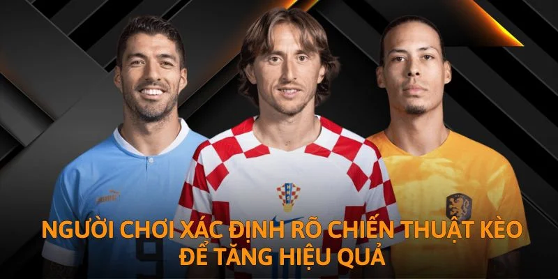Người chơi xác định rõ chiến thuật kèo để tăng hiệu quả