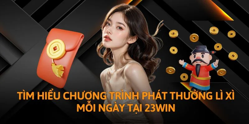 Tìm hiểu chương trình phát thưởng lì xì mỗi ngày tại 23WIN