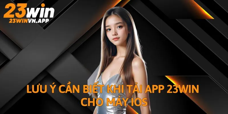 Lưu ý cần biết khi tải app 23WIN cho máy iOS