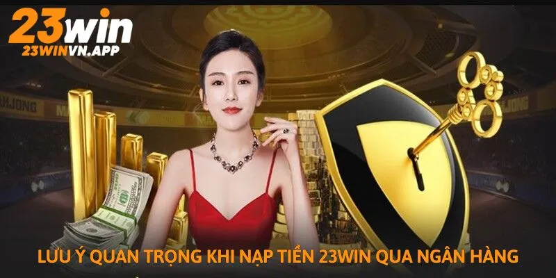 Lưu ý quan trọng khi thao tác nạp tiền 23WIN qua ngân hàng