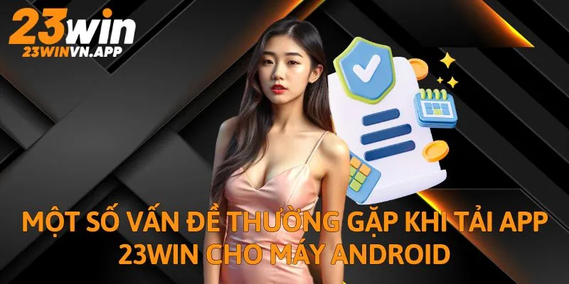 Một số vấn đề thường gặp khi tải app 23WIN cho máy Android