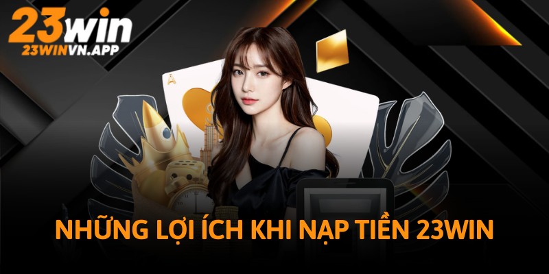 Dịch vụ nạp tiền tại 23WIN được đánh giá cao