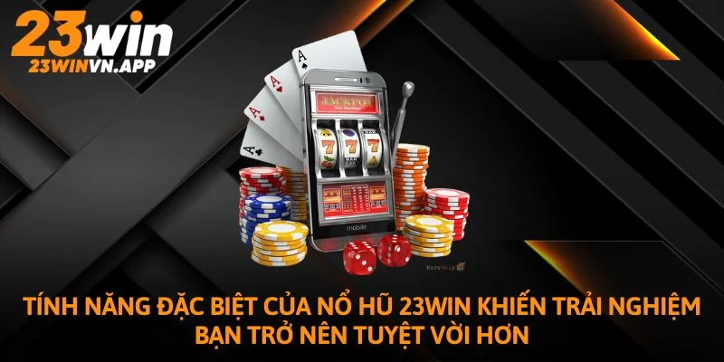Tính năng đặc biệt của nổ hũ 23WIN khiến trải nghiệm bạn trở nên tuyệt vời hơn
