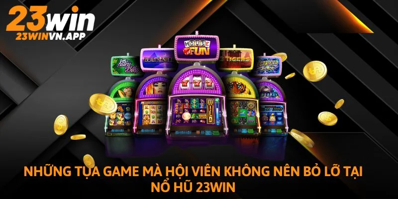 Những tựa game mà hội viên không nên bỏ lỡ tại nổ hũ 23WIN