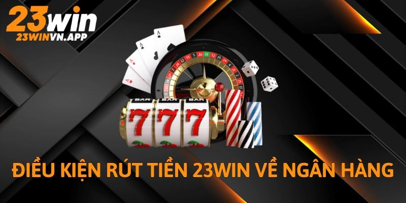 Nắm rõ những yêu cầu để rút tiền 23WIN về ngân hàng thành công