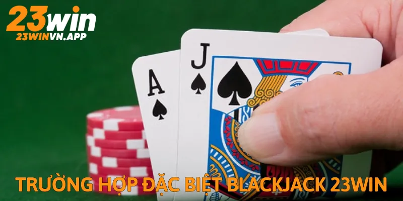 Những trường hợp đặc biệt game bài Blackjack tại 23Win